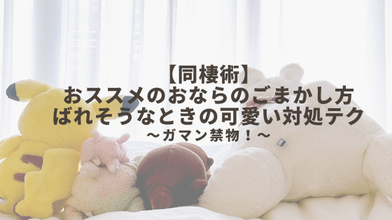 同棲術 おススメのおならのごまかし方 ばれそうなときの可愛い対処テク 我慢しなくていいんです ぷたちゃんの共同生活